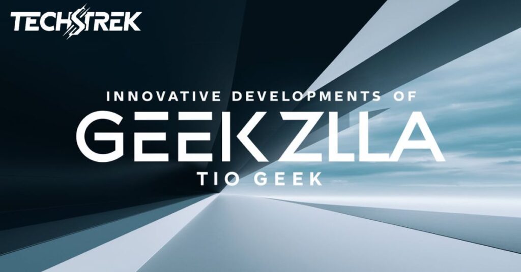 Innovative Developments Of Geekzilla Tio Geek