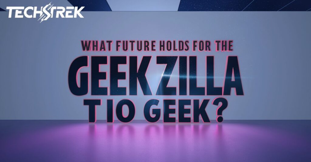 What Future Holds For The Geekzilla Tio Geek? 