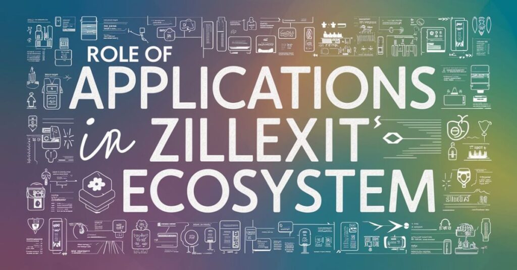 Role of Applications in Zillexit's Ecosystem