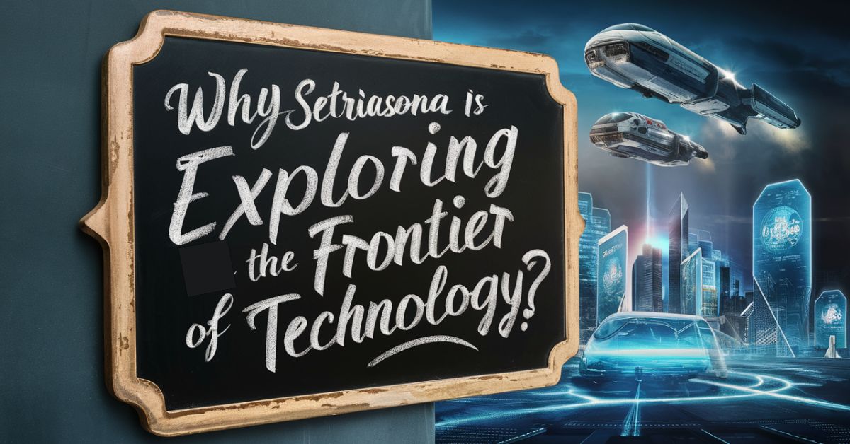 Why Setriasona is Exploring the Frontier of Technology?