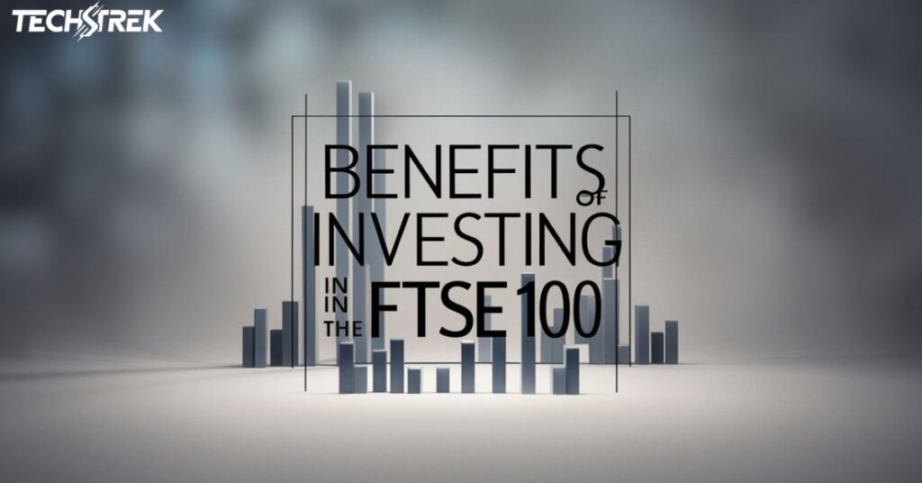 Benefits of Investing in the FTSE 100