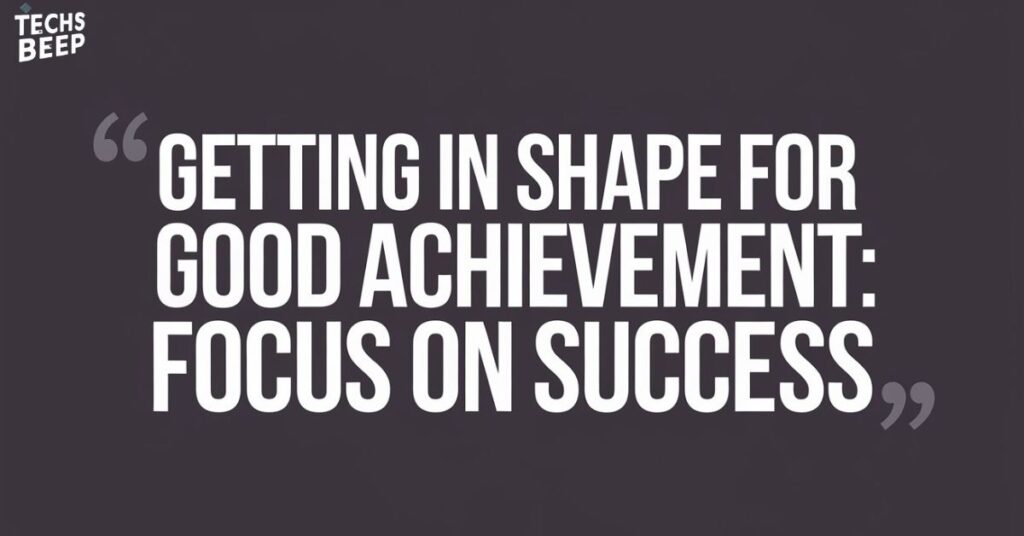 Getting in Shape for Good Achievement: Focus on Success