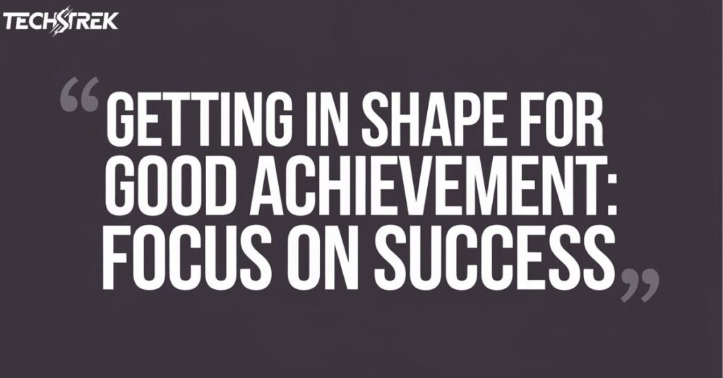 Getting in Shape for Good Achievement: Focus on Success