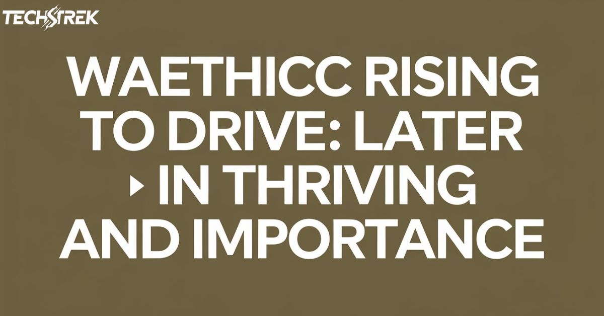 Waethicc Rising to Drive: Later in Thriving and Importance